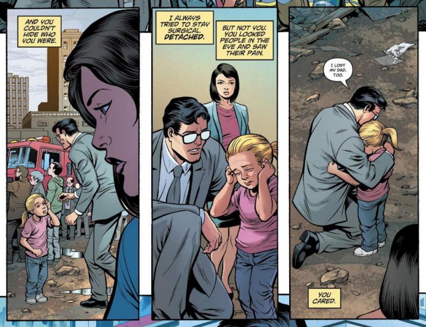 Comic panels showing Lois Lane seeing Clark Kent comforting a little girl. The narration boxes, Lois' thoughts, say, "And you couldn't hide who you were. I always tried to stay surgical. Detatched. But not you. You looked people in the eye and saw their pain. You cared." In the last panel, Clark softly says to the girl, "I lost my dad, too," while hugging her.